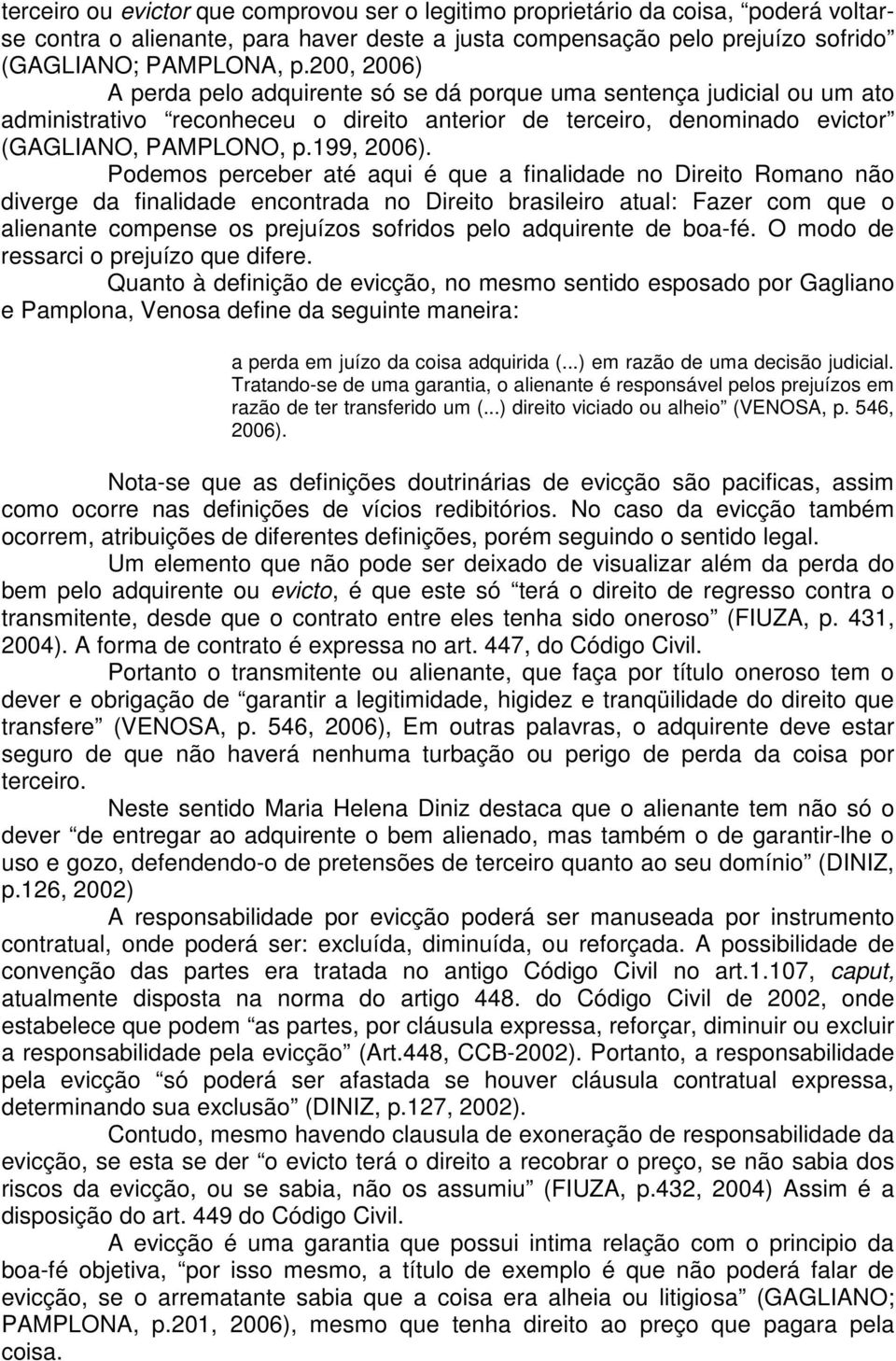 Podemos perceber até aqui é que a finalidade no Direito Romano não diverge da finalidade encontrada no Direito brasileiro atual: Fazer com que o alienante compense os prejuízos sofridos pelo