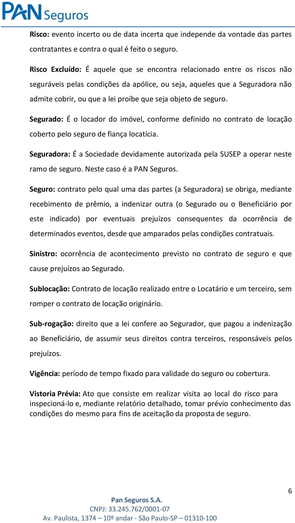 objeto de seguro. Segurado: É o locador do imóvel, conforme definido no contrato de locação coberto pelo seguro de fiança locatícia.