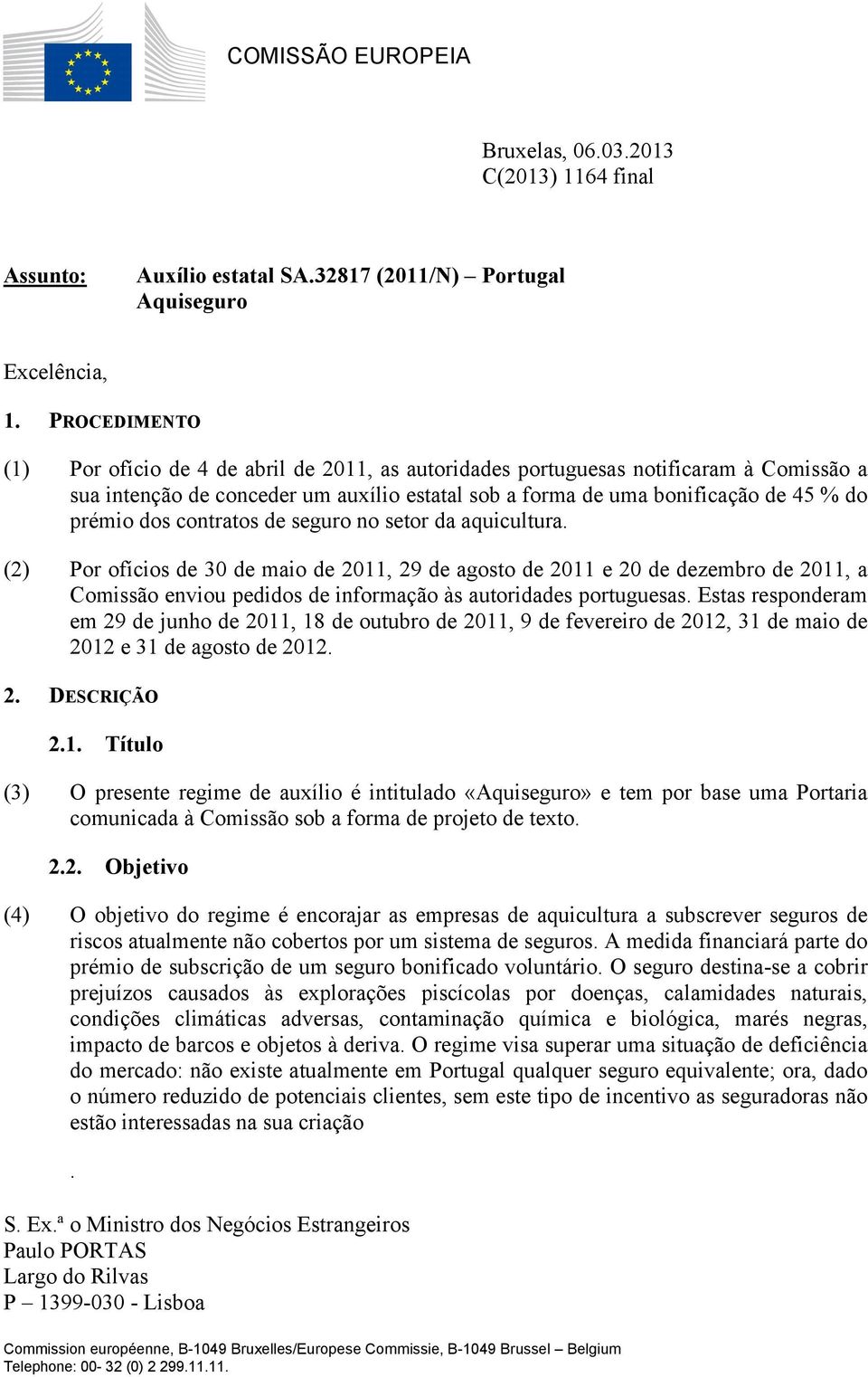 contratos de seguro no setor da aquicultura. (2) Por ofícios de 30 de maio de 2011, 29 de agosto de 2011 e 20 de dezembro de 2011, a Comissão enviou pedidos de informação às autoridades portuguesas.