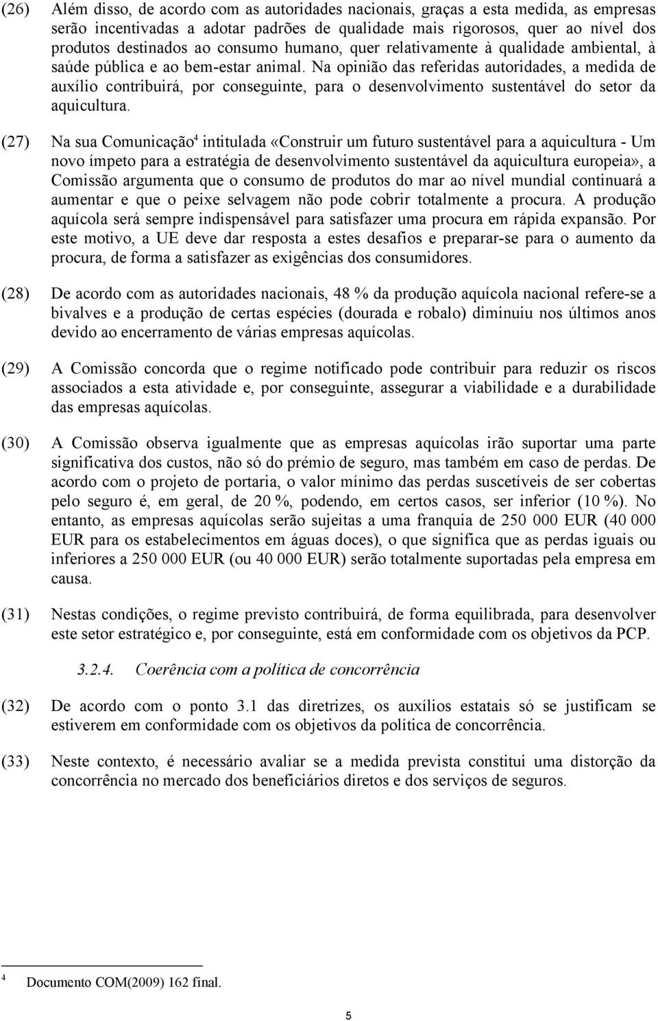 Na opinião das referidas autoridades, a medida de auxílio contribuirá, por conseguinte, para o desenvolvimento sustentável do setor da aquicultura.