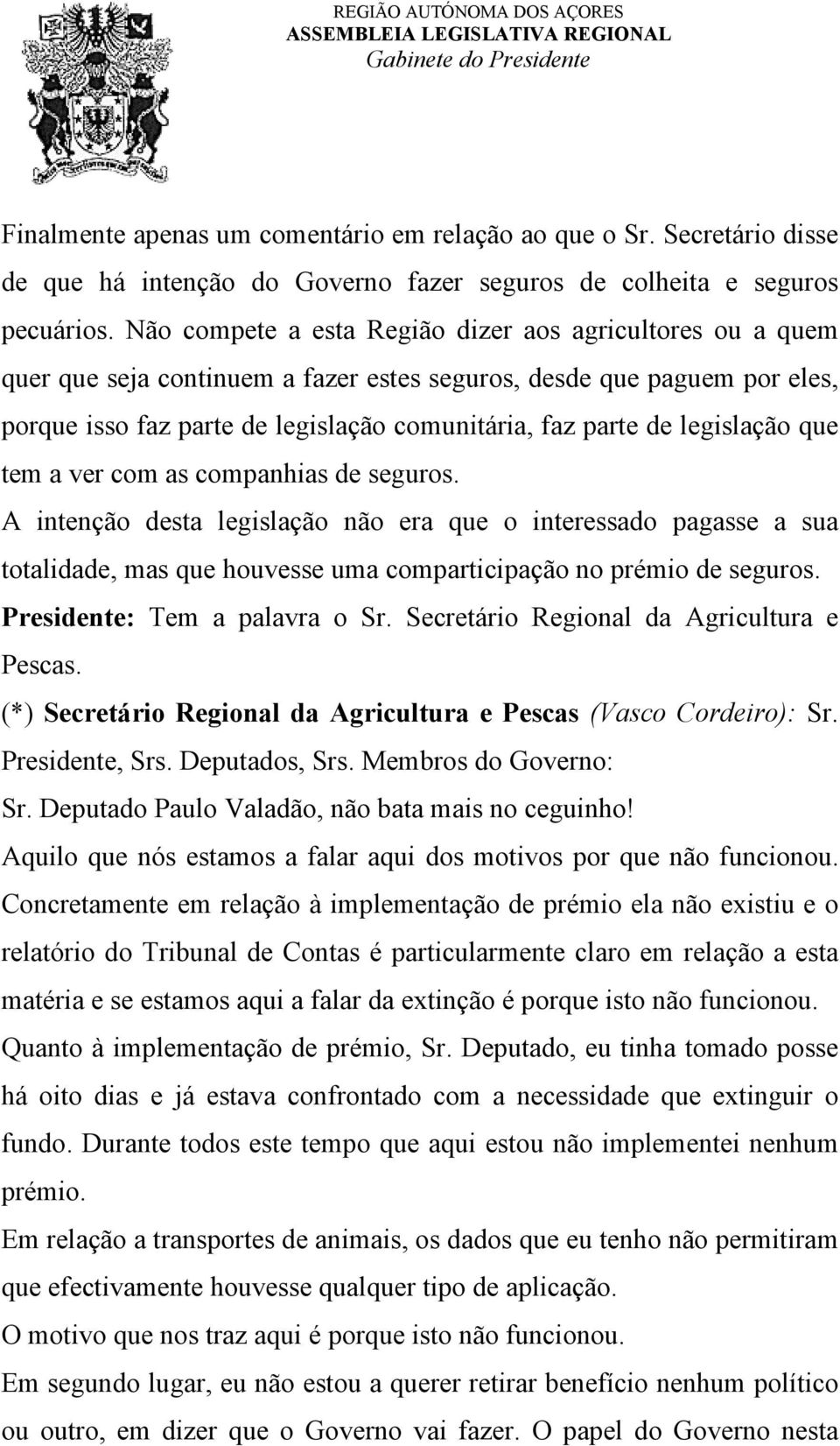 legislação que tem a ver com as companhias de seguros. A intenção desta legislação não era que o interessado pagasse a sua totalidade, mas que houvesse uma comparticipação no prémio de seguros.