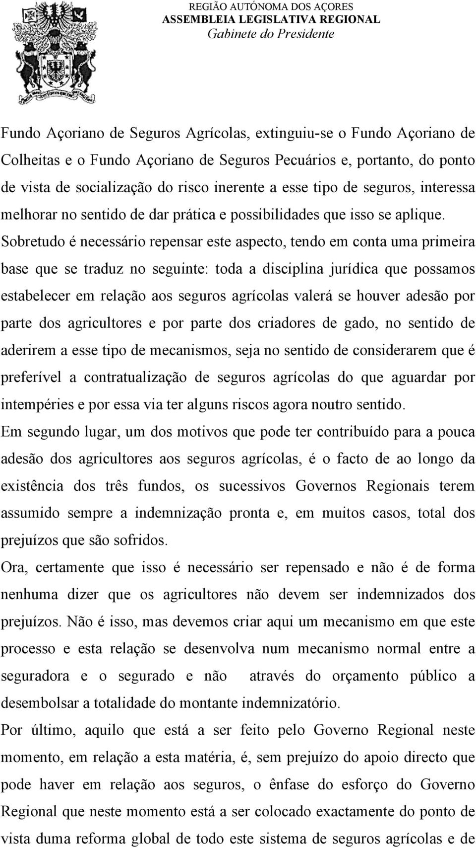 Sobretudo é necessário repensar este aspecto, tendo em conta uma primeira base que se traduz no seguinte: toda a disciplina jurídica que possamos estabelecer em relação aos seguros agrícolas valerá