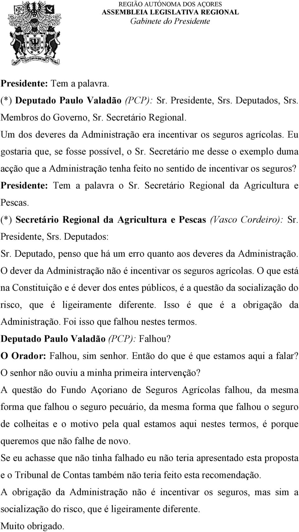 Secretário me desse o exemplo duma acção que a Administração tenha feito no sentido de incentivar os seguros? Presidente: Tem a palavra o Sr. Secretário Regional da Agricultura e Pescas.