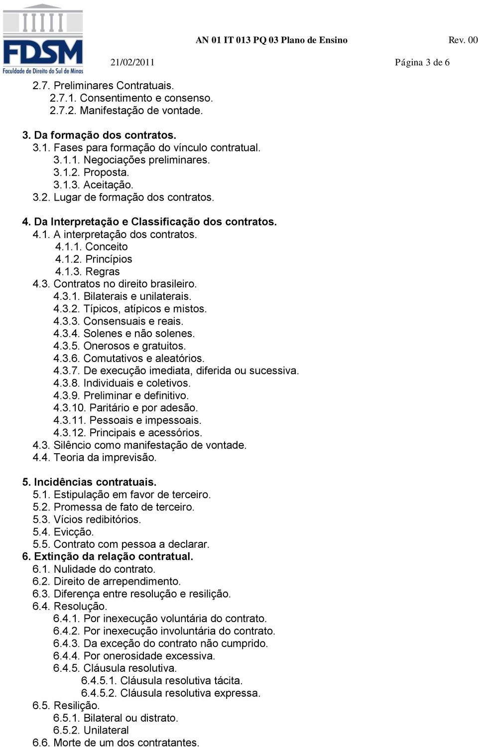 1.2. Princípios 4.1.3. Regras 4.3. Contratos no direito brasileiro. 4.3.1. Bilaterais e unilaterais. 4.3.2. Típicos, atípicos e mistos. 4.3.3. Consensuais e reais. 4.3.4. Solenes e não solenes. 4.3.5.