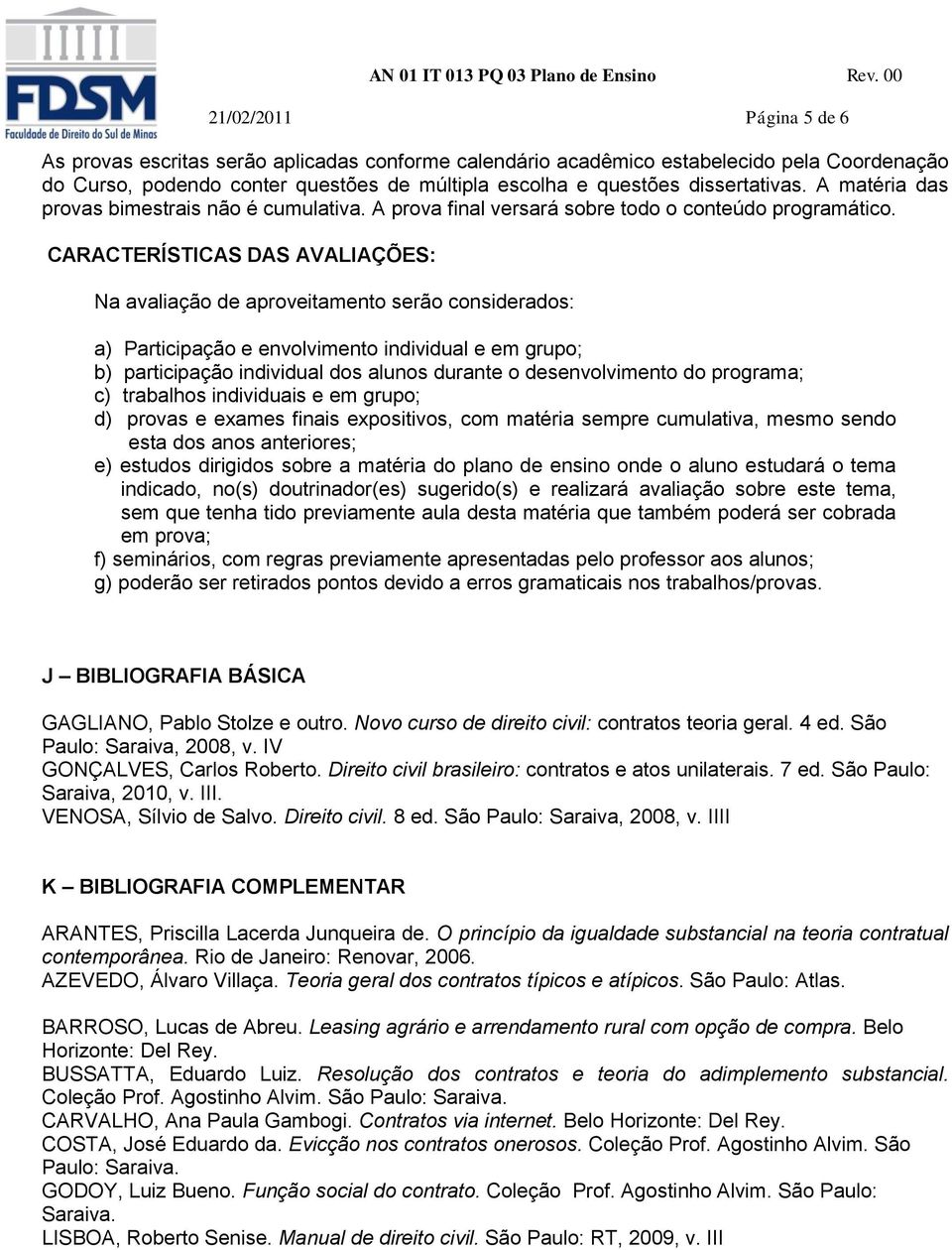 CARACTERÍSTICAS DAS AVALIAÇÕES: Na avaliação de aproveitamento serão considerados: a) Participação e envolvimento individual e em grupo; b) participação individual dos alunos durante o