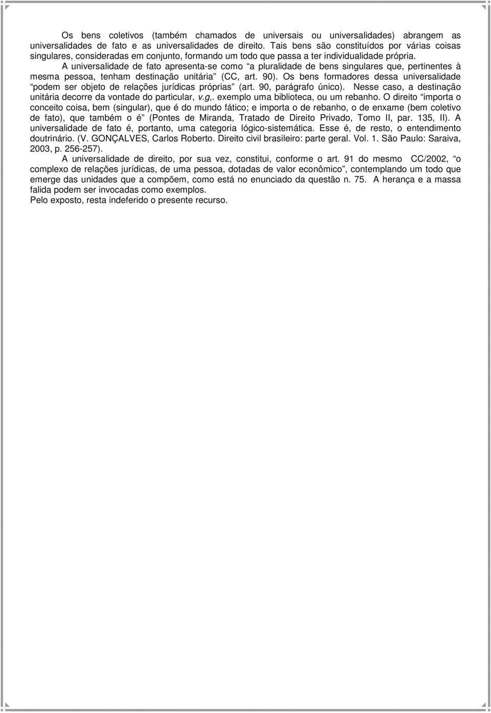 A universalidade de fato apresenta-se como a pluralidade de bens singulares que, pertinentes à mesma pessoa, tenham destinação unitária (CC, art. 90).