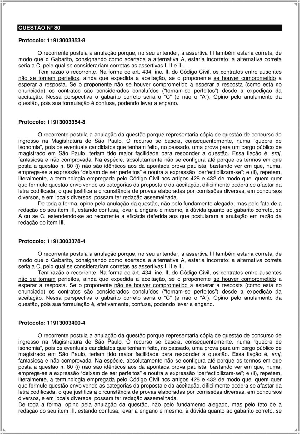 Se o proponente não se houver comprometido a esperar a resposta (como está no enunciado) os contratos são considerados concluídos ( tornam-se perfeitos ) desde a expedição da aceitação.