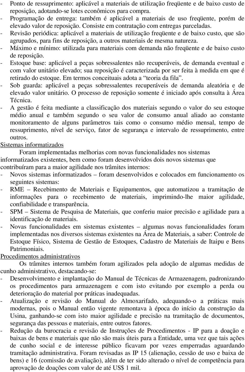 - Revisão periódica: aplicável a materiais de utilização freqüente e de baixo custo, que são agrupados, para fins de reposição, a outros materiais de mesma natureza.