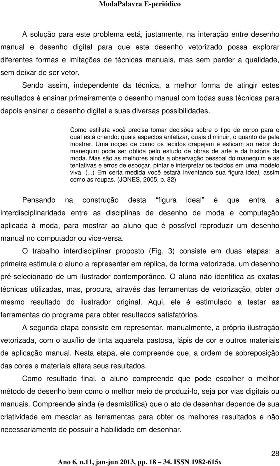 Sendo assim, independente da técnica, a melhor forma de atingir estes resultados é ensinar primeiramente o desenho manual com todas suas técnicas para depois ensinar o desenho digital e suas diversas