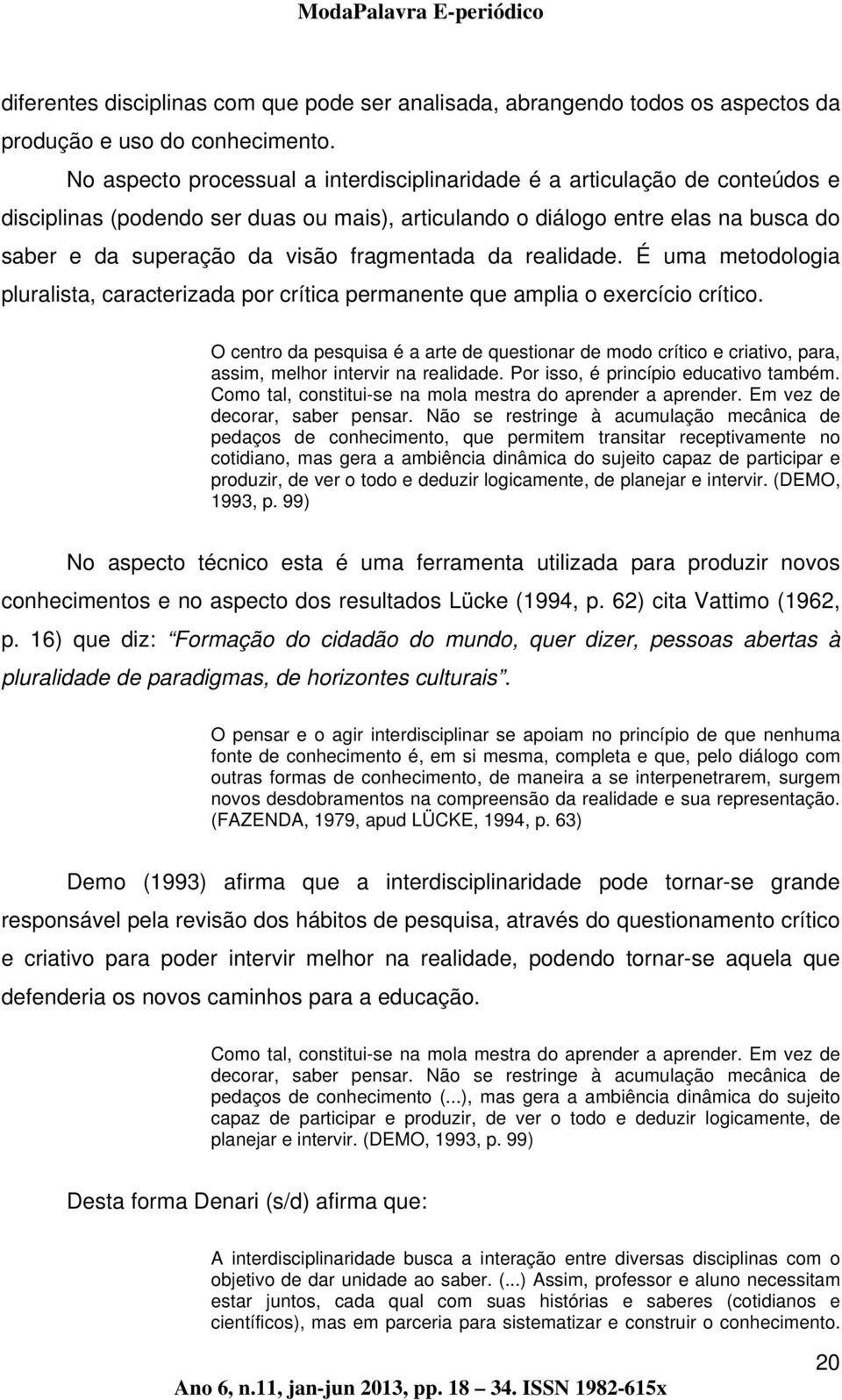 fragmentada da realidade. É uma metodologia pluralista, caracterizada por crítica permanente que amplia o exercício crítico.