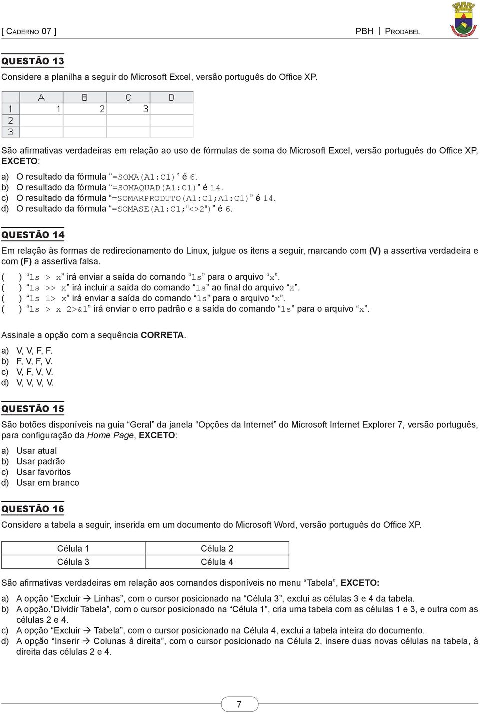 b) O resultado da fórmula =SOMAQUAD(A1:C1) é 14. c) O resultado da fórmula =SOMARPRODUTO(A1:C1;A1:C1) é 14. d) O resultado da fórmula =SOMASE(A1:C1;"<>2") é 6.