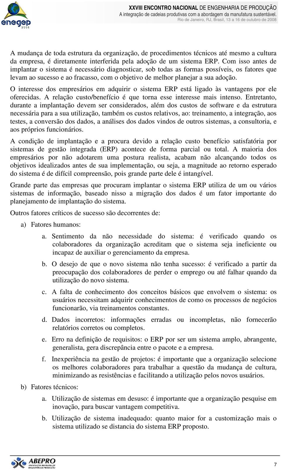 O interesse dos empresários em adquirir o sistema ERP está ligado às vantagens por ele oferecidas. A relação custo/benefício é que torna esse interesse mais intenso.