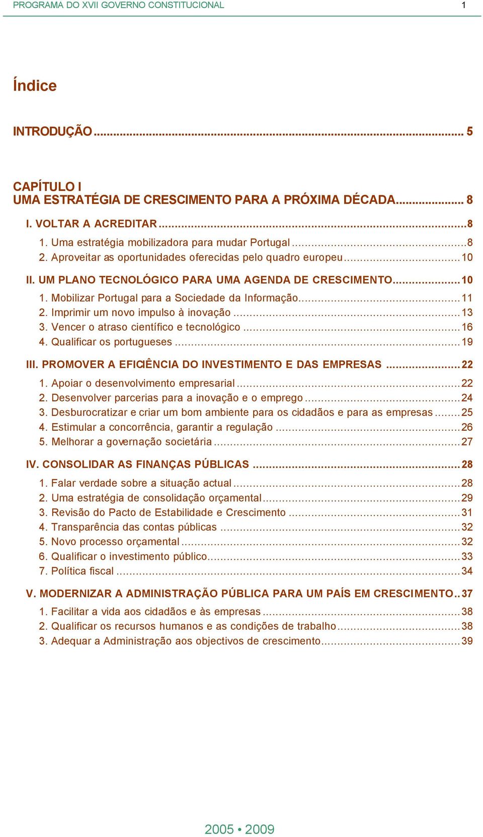 Imprimir um novo impulso à inovação...13 3. Vencer o atraso científico e tecnológico...16 4. Qualificar os portugueses...19 III. PROMOVER A EFICIÊNCIA DO INVESTIMENTO E DAS EMPRESAS...22 1.