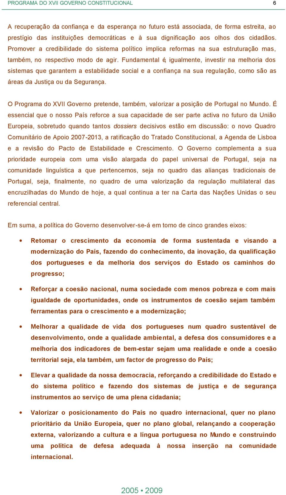 Fundamental é, igualmente, investir na melhoria dos sistemas que garantem a estabilidade social e a confiança na sua regulação, como são as áreas da Justiça ou da Segurança.