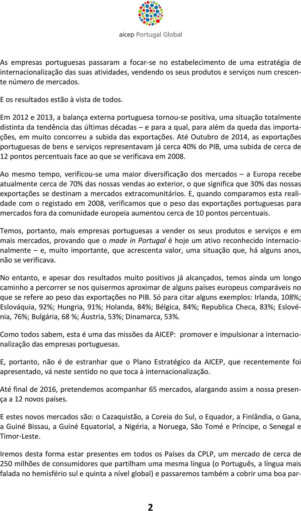 Em 2012 e 2013, a balança externa portuguesa tornou-se positiva, uma situação totalmente distinta da tendência das últimas décadas e para a qual, para além da queda das importações, em muito