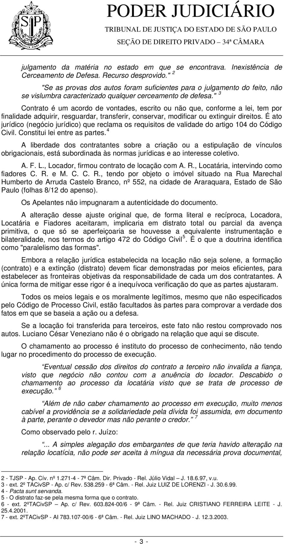 " 3 Contrato é um acordo de vontades, escrito ou não que, conforme a lei, tem por finalidade adquirir, resguardar, transferir, conservar, modificar ou extinguir direitos.