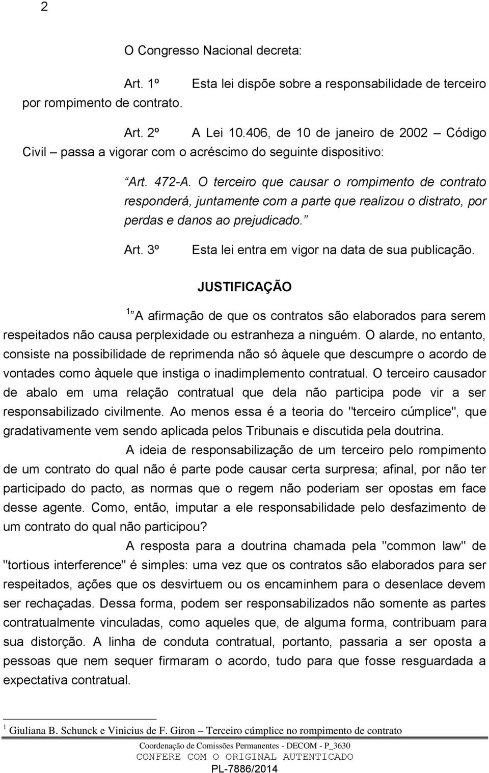 O terceiro que causar o rompimento de contrato responderá, juntamente com a parte que realizou o distrato, por perdas e danos ao prejudicado. Art. 3º Esta lei entra em vigor na data de sua publicação.