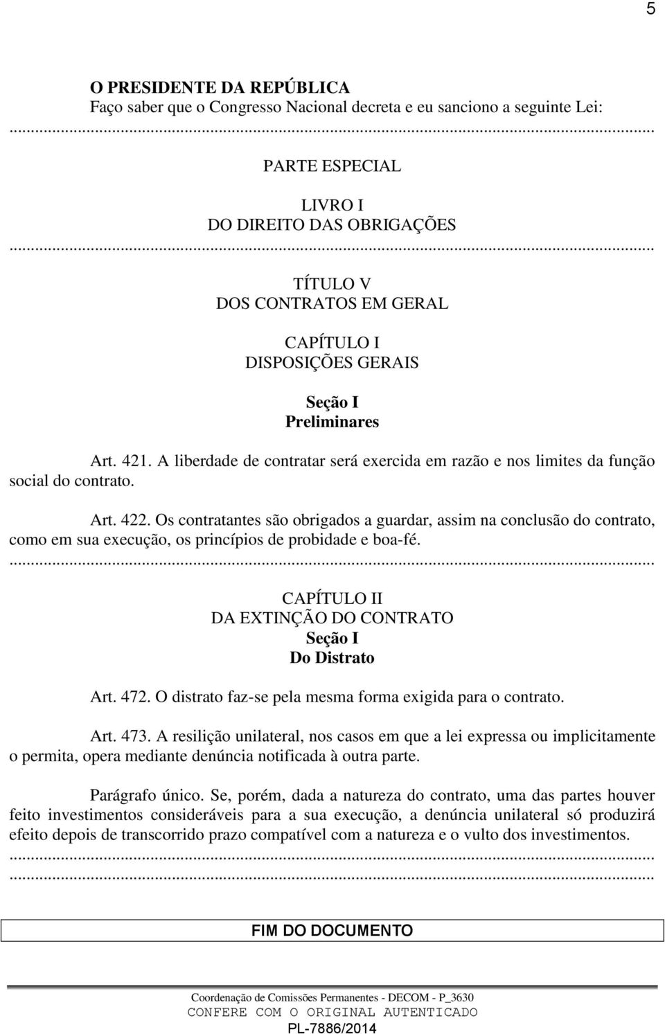 Os contratantes são obrigados a guardar, assim na conclusão do contrato, como em sua execução, os princípios de probidade e boa-fé. CAPÍTULO II DA EXTINÇÃO DO CONTRATO Seção I Do Distrato Art. 472.