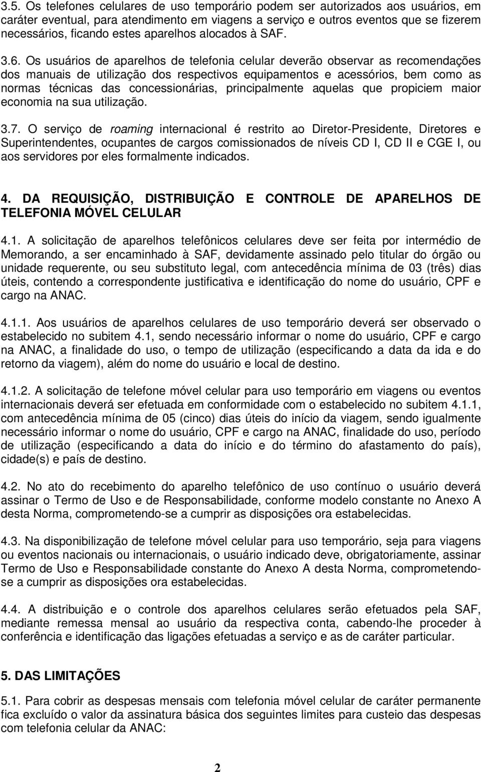 Os usuários de aparelhos de telefonia celular deverão observar as recomendações dos manuais de utilização dos respectivos equipamentos e acessórios, bem como as normas técnicas das concessionárias,