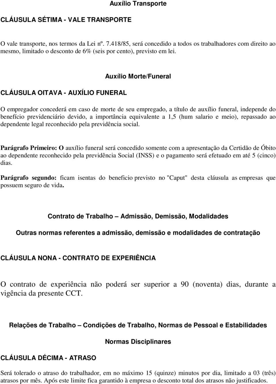 CLÁUSULA OITAVA - AUXÍLIO FUNERAL Auxílio Morte/Funeral O empregador concederá em caso de morte de seu empregado, a título de auxílio funeral, independe do benefício previdenciário devido, a