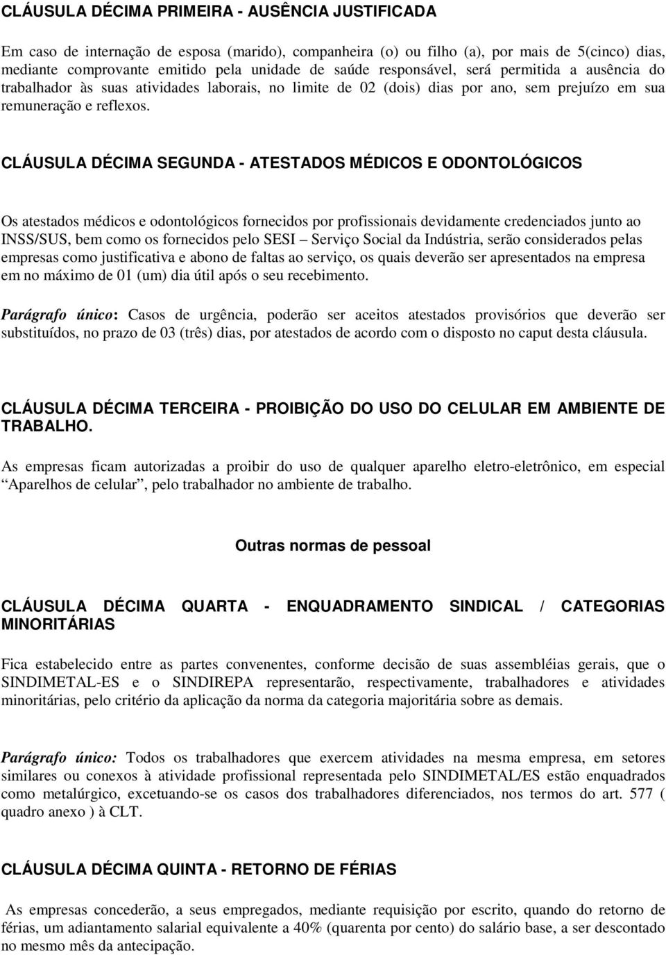 CLÁUSULA DÉCIMA SEGUNDA - ATESTADOS MÉDICOS E ODONTOLÓGICOS Os atestados médicos e odontológicos fornecidos por profissionais devidamente credenciados junto ao INSS/SUS, bem como os fornecidos pelo