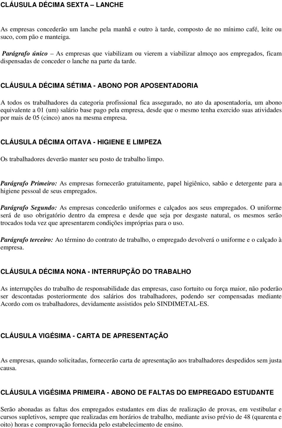 CLÁUSULA DÉCIMA SÉTIMA - ABONO POR APOSENTADORIA A todos os trabalhadores da categoria profissional fica assegurado, no ato da aposentadoria, um abono equivalente a 01 (um) salário base pago pela