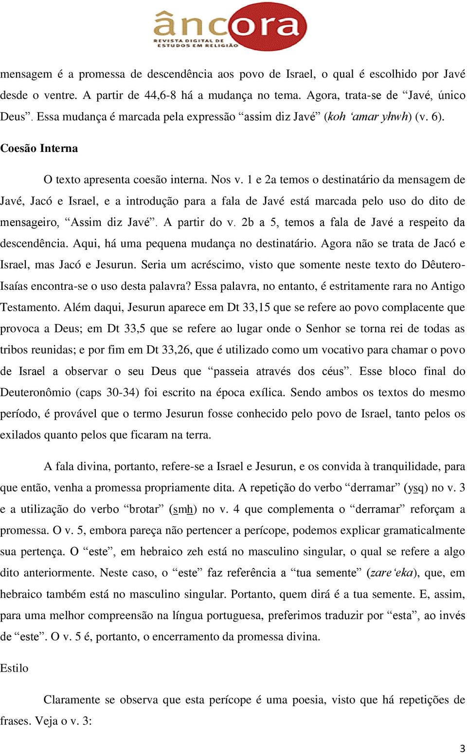 1 e 2a temos o destinatário da mensagem de Javé, Jacó e Israel, e a introdução para a fala de Javé está marcada pelo uso do dito de mensageiro, Assim diz Javé. A partir do v.