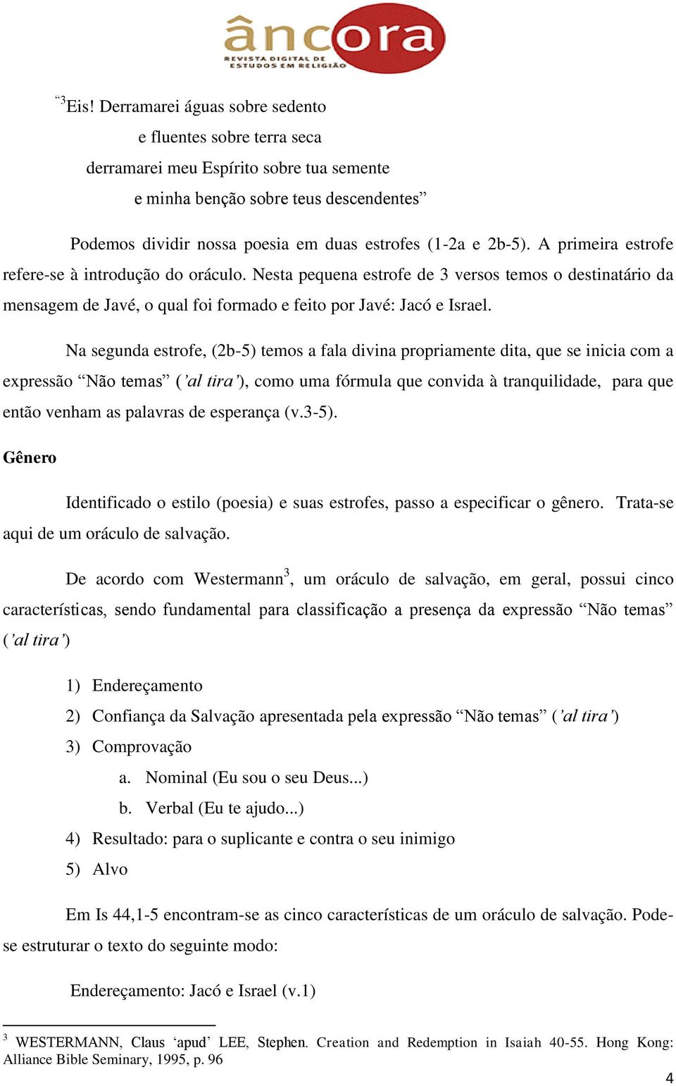 A primeira estrofe refere-se à introdução do oráculo. Nesta pequena estrofe de 3 versos temos o destinatário da mensagem de Javé, o qual foi formado e feito por Javé: Jacó e Israel.