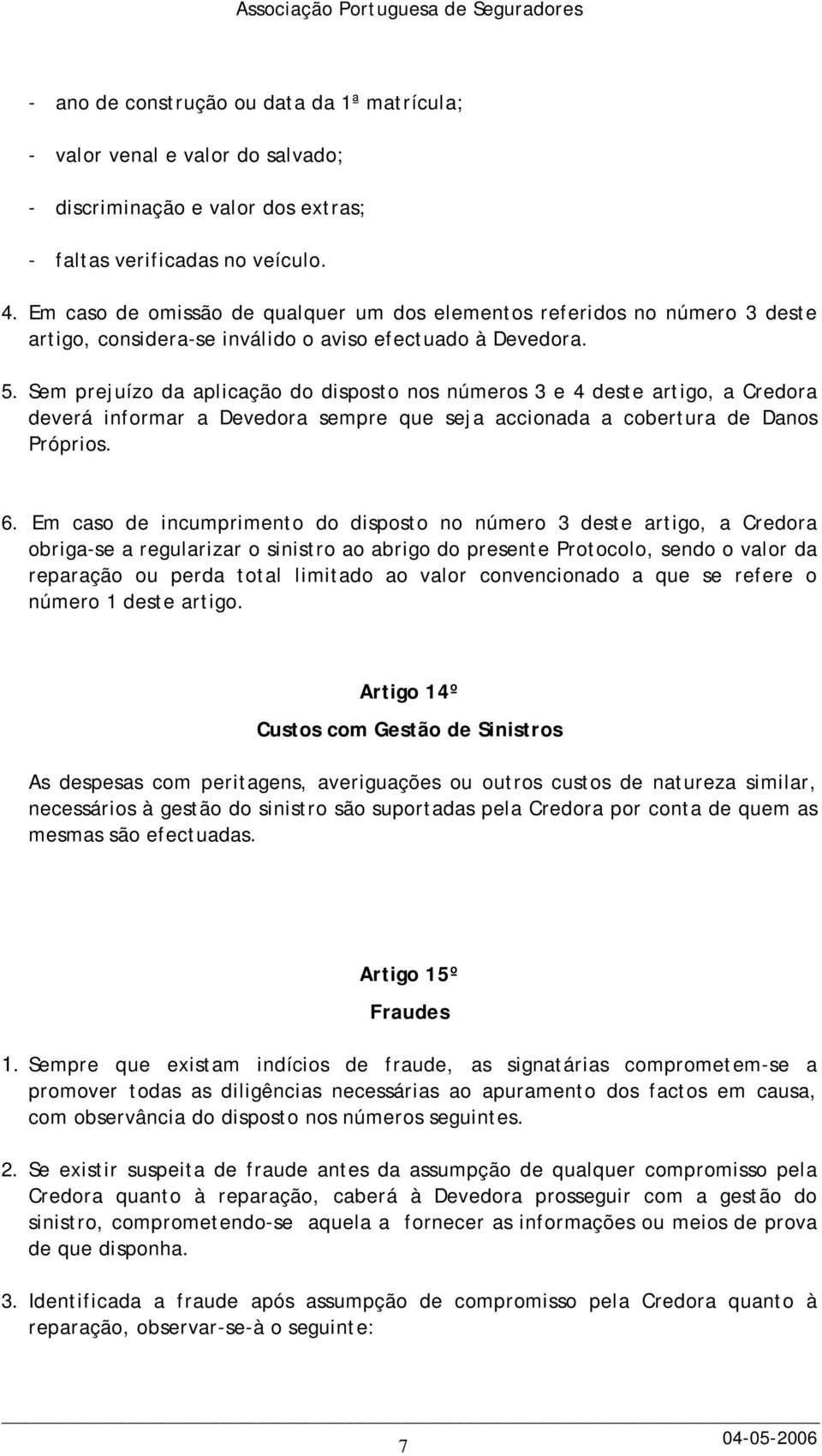 Sem prejuízo da aplicação do disposto nos números 3 e 4 deste artigo, a Credora deverá informar a Devedora sempre que seja accionada a cobertura de Danos Próprios. 6.