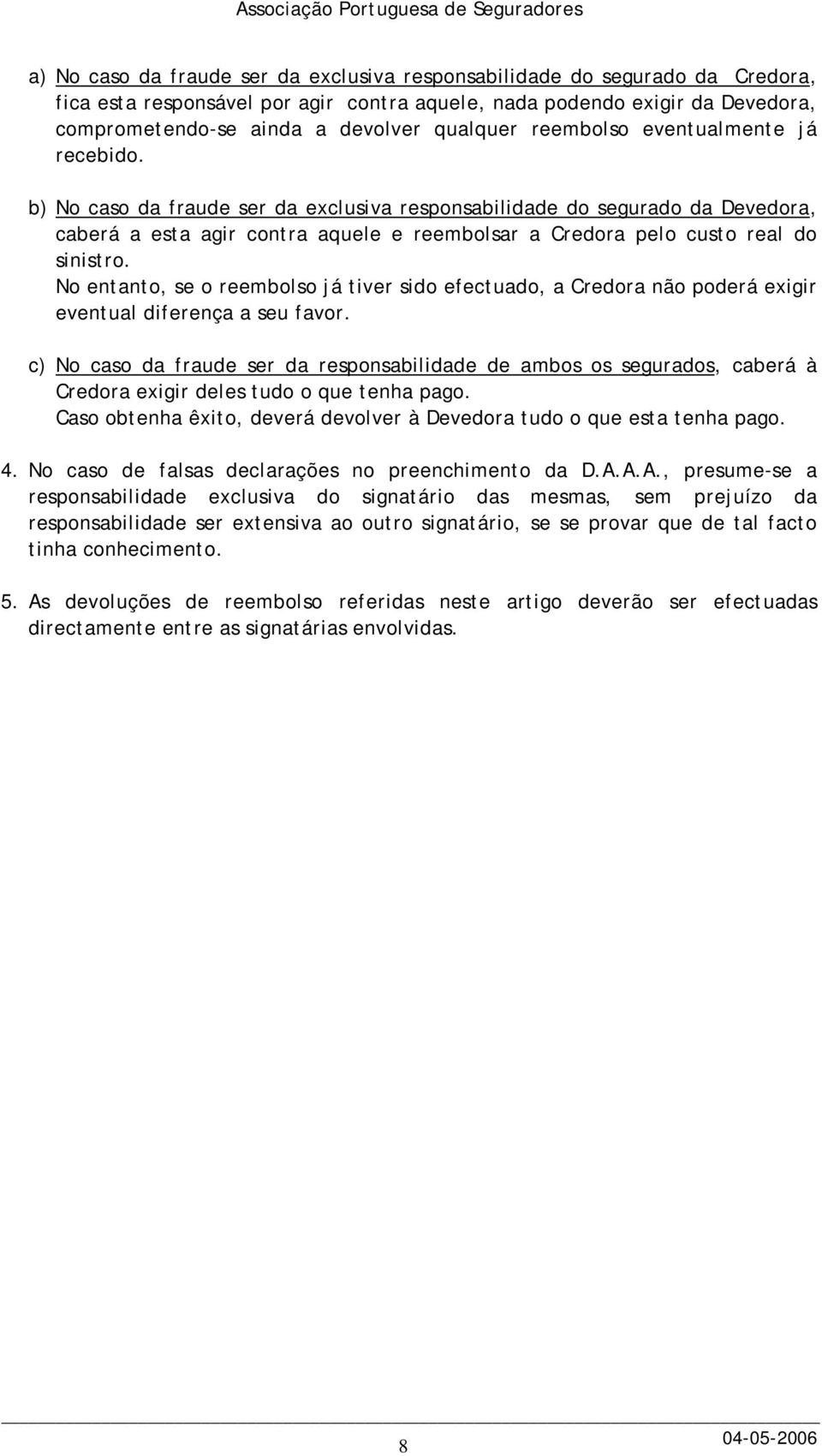 b) No caso da fraude ser da exclusiva responsabilidade do segurado da Devedora, caberá a esta agir contra aquele e reembolsar a Credora pelo custo real do sinistro.