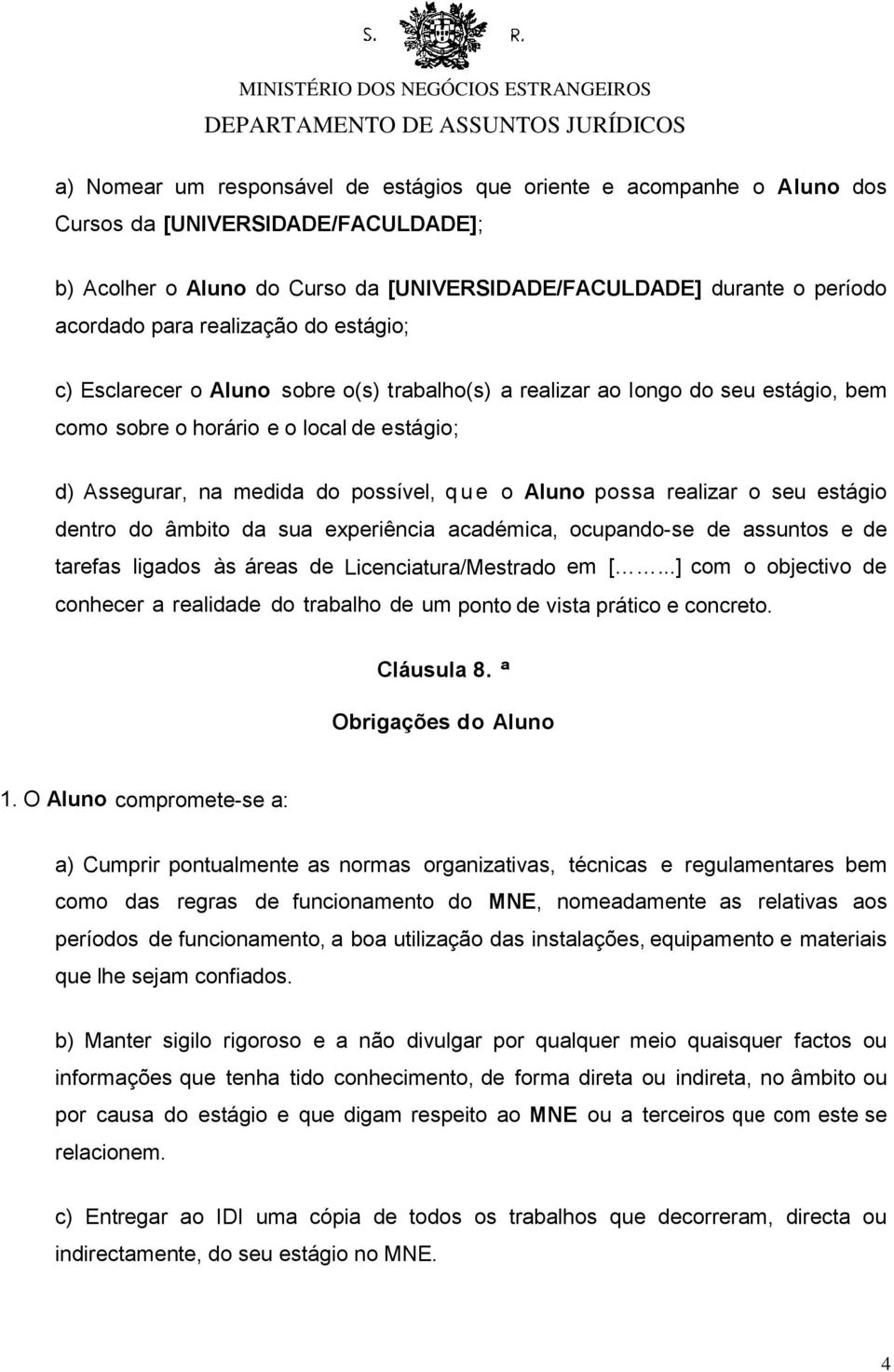 Aluno possa realizar o seu estágio dentro do âmbito da sua experiência académica, ocupando-se de assuntos e de tarefas ligados às áreas de Licenciatura/Mestrado em [.