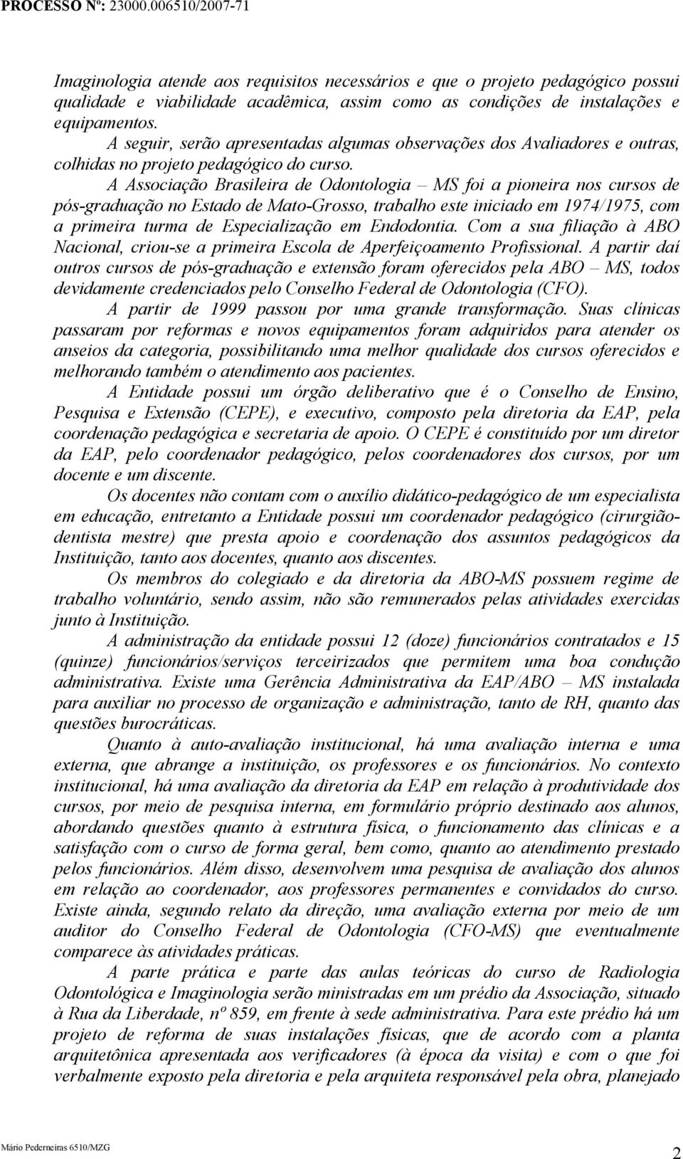 A Associação Brasileira de Odontologia MS foi a pioneira nos cursos de pós-graduação no Estado de Mato-Grosso, trabalho este iniciado em 1974/1975, com a primeira turma de Especialização em