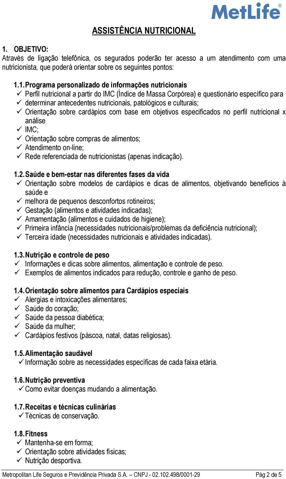 culturais; Orientação sobre cardápios com base em objetivos especificados no perfil nutricional x análise IMC; Orientação sobre compras de alimentos; Atendimento on-line; Rede referenciada de