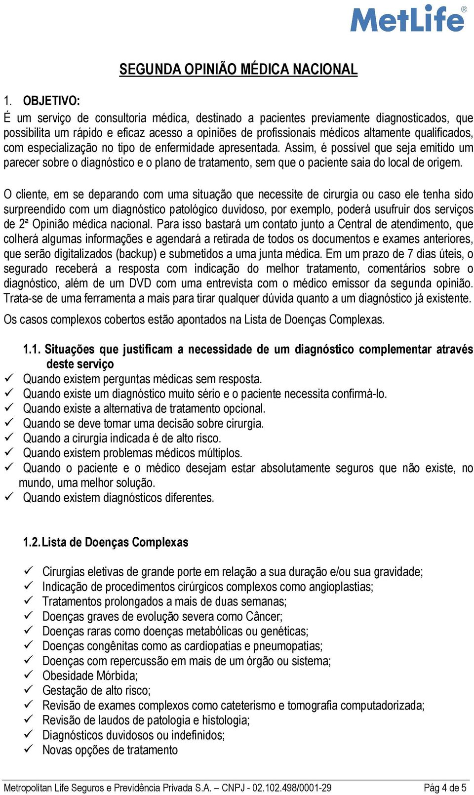 Assim, é possível que seja emitido um parecer sobre o diagnóstico e o plano de tratamento, sem que o paciente saia do local de origem.