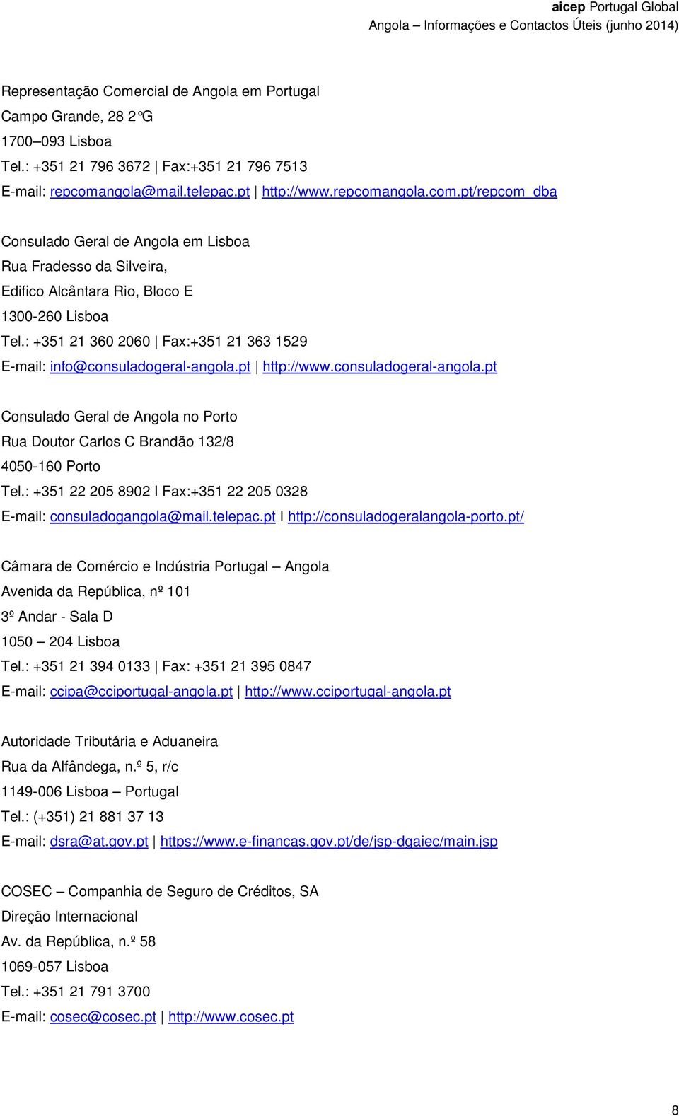 : +351 21 360 2060 Fax:+351 21 363 1529 E-mail: info@consuladogeral-angola.pt http://www.consuladogeral-angola.pt Consulado Geral de Angola no Porto Rua Doutor Carlos C Brandão 132/8 4050-160 Porto Tel.