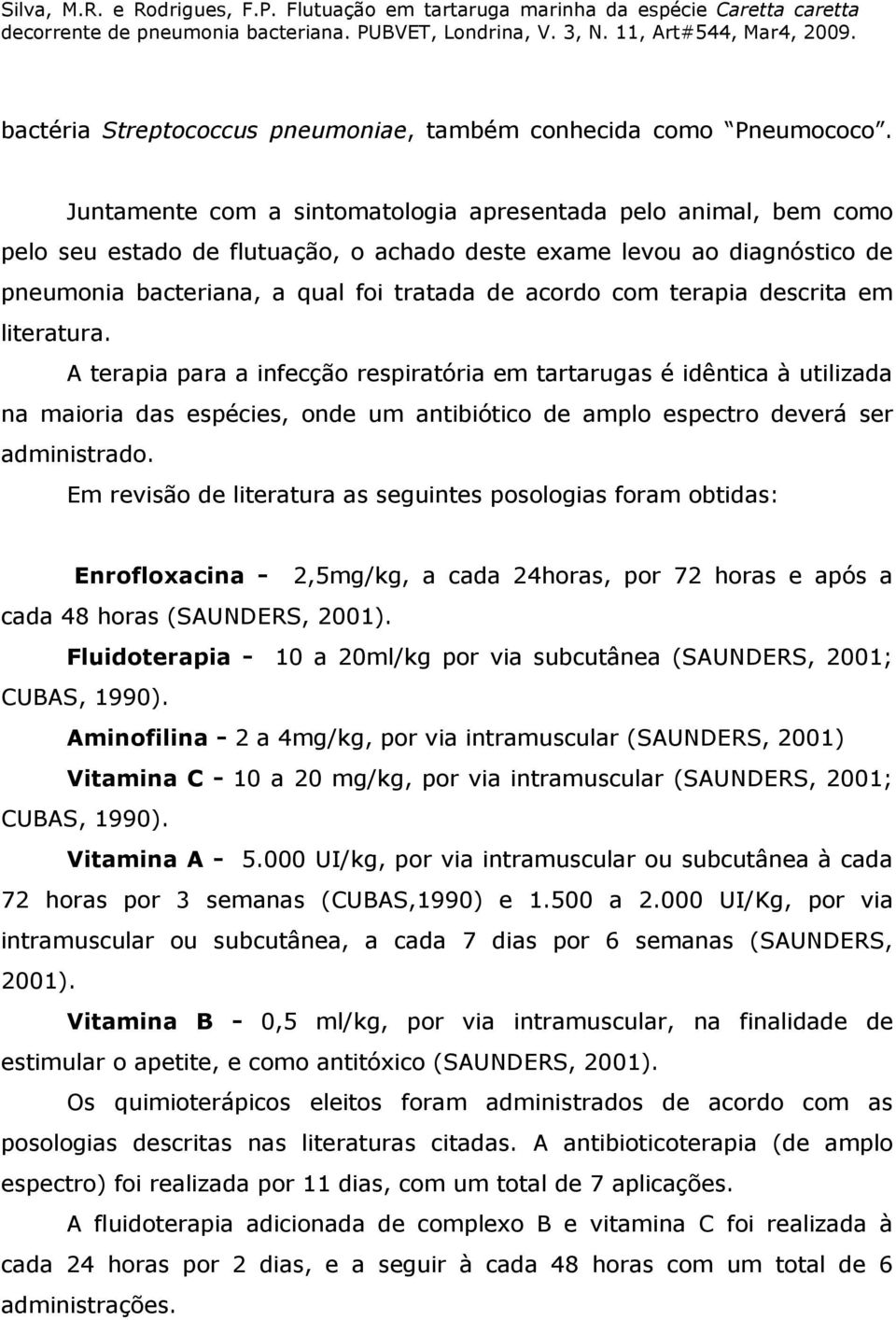 terapia descrita em literatura. A terapia para a infecção respiratória em tartarugas é idêntica à utilizada na maioria das espécies, onde um antibiótico de amplo espectro deverá ser administrado.