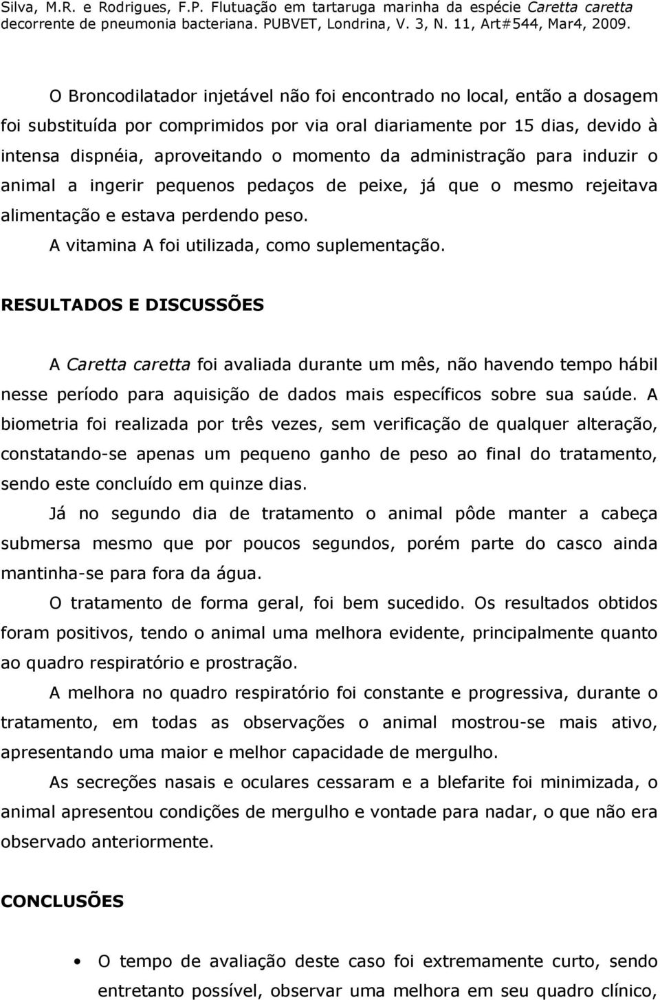 RESULTADOS E DISCUSSÕES A Caretta caretta foi avaliada durante um mês, não havendo tempo hábil nesse período para aquisição de dados mais específicos sobre sua saúde.