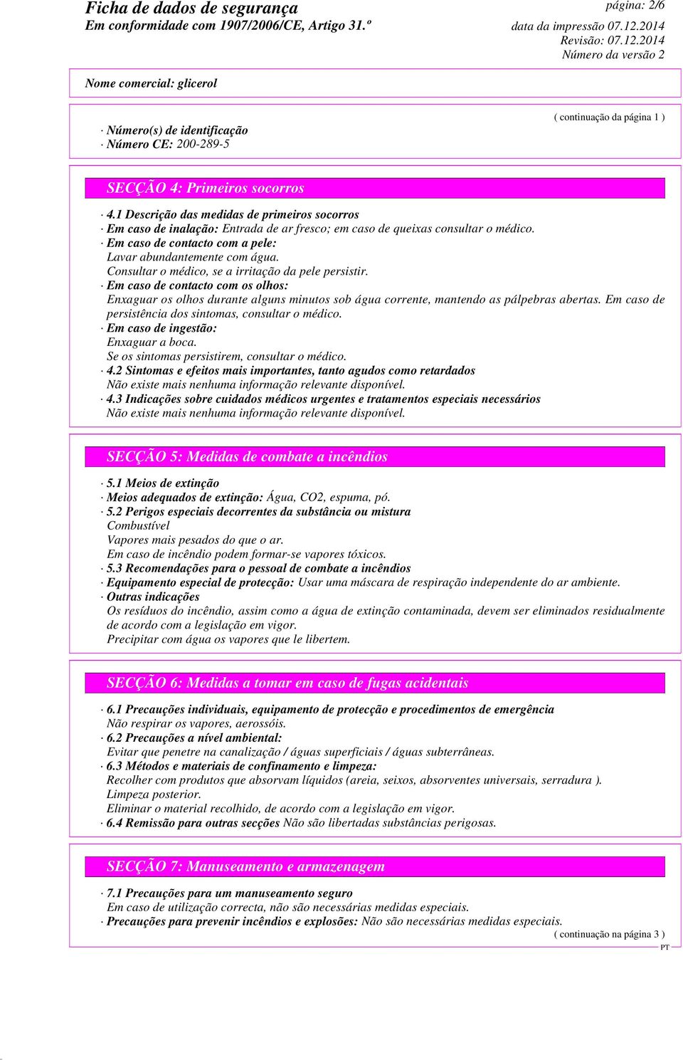 Consultar o médico, se a irritação da pele persistir. Em caso de contacto com os olhos: Enxaguar os olhos durante alguns minutos sob água corrente, mantendo as pálpebras abertas.