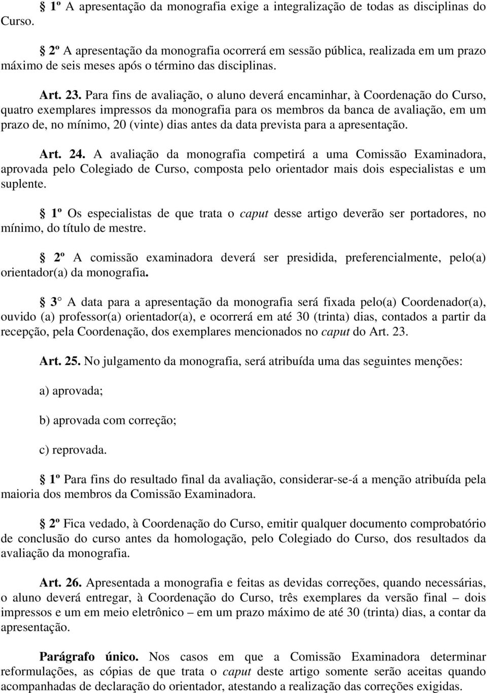 Para fins de avaliação, o aluno deverá encaminhar, à Coordenação do Curso, quatro exemplares impressos da monografia para os membros da banca de avaliação, em um prazo de, no mínimo, 20 (vinte) dias