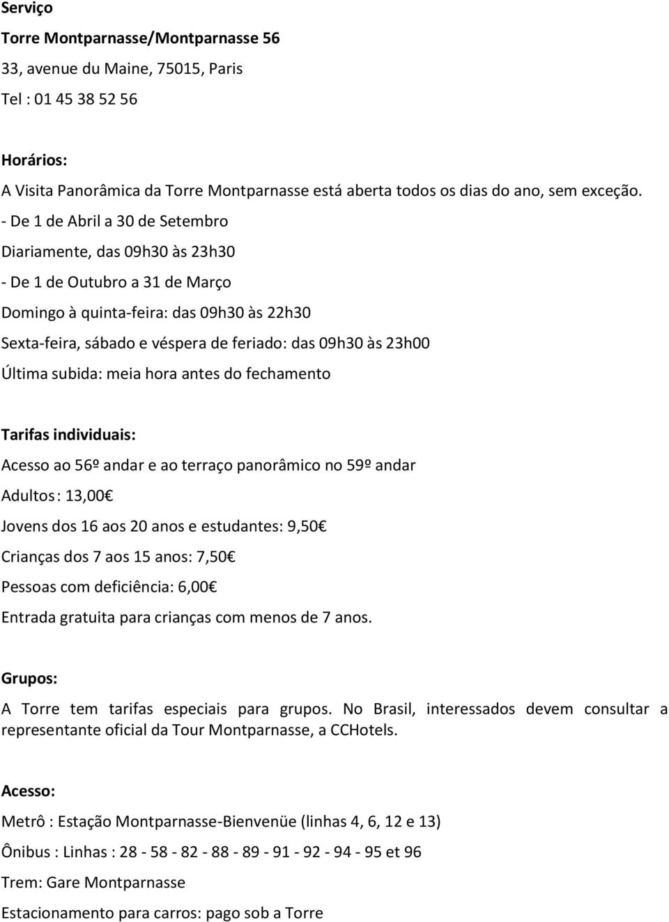 23h00 Última subida: meia hora antes do fechamento Tarifas individuais: Acesso ao 56º andar e ao terraço panorâmico no 59º andar Adultos : 13,00 Jovens dos 16 aos 20 anos e estudantes: 9,50 Crianças