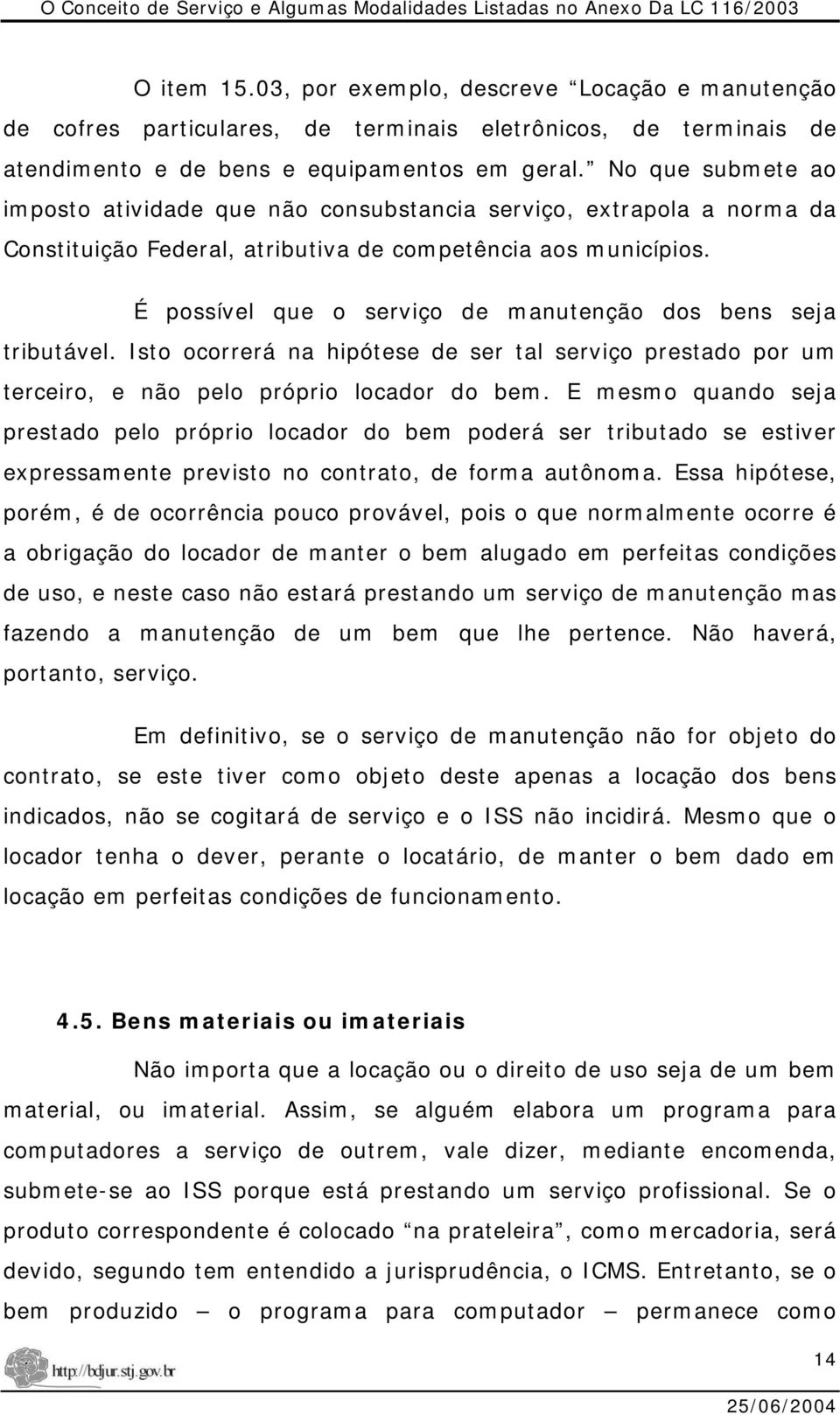 É possível que o serviço de manutenção dos bens seja tributável. Isto ocorrerá na hipótese de ser tal serviço prestado por um terceiro, e não pelo próprio locador do bem.