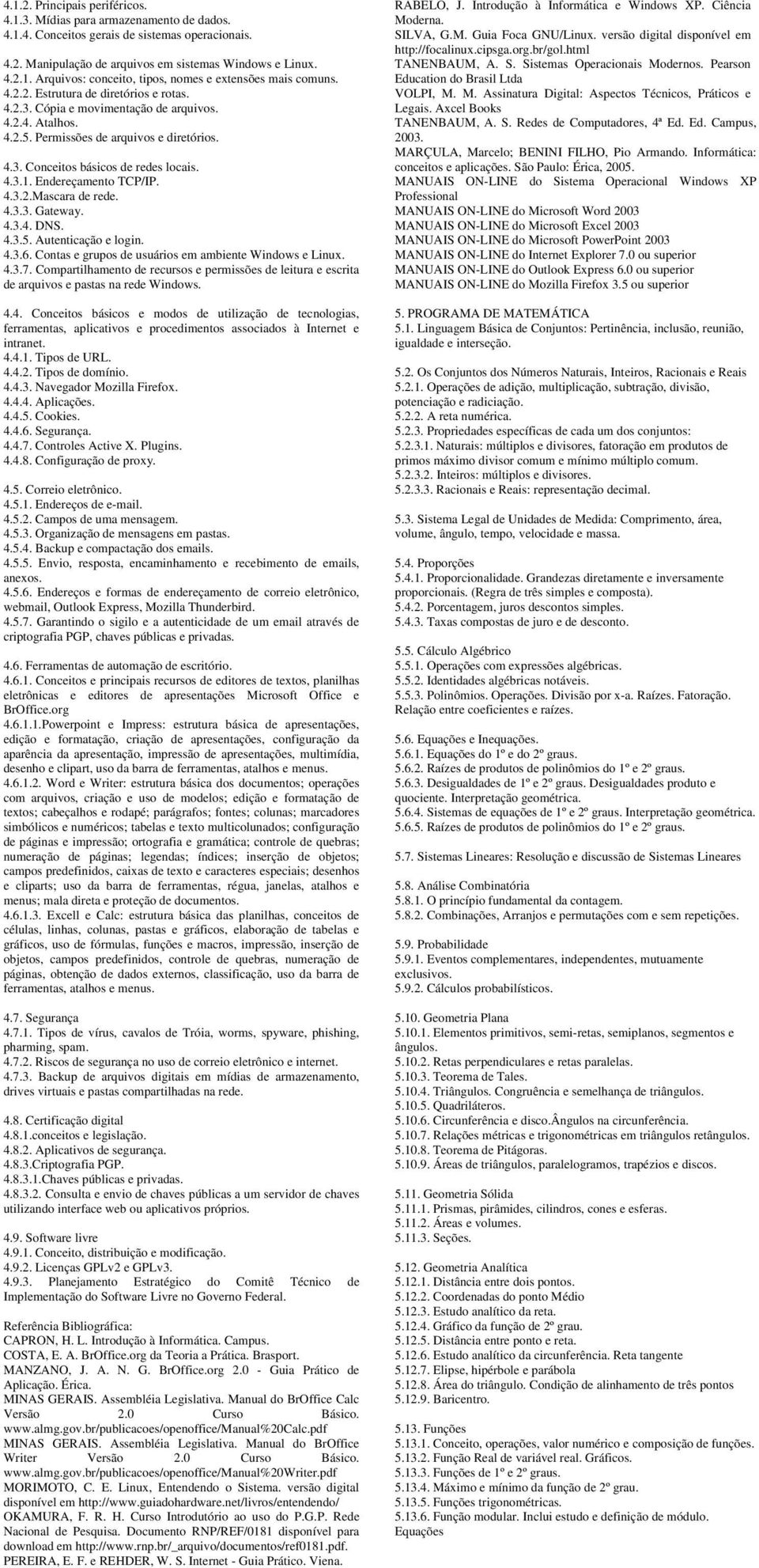 Endereçamento TCP/IP. 4.3.2.Mascara de rede. 4.3.3. Gateway. 4.3.4. DNS. 4.3.5. Autenticação e login. 4.3.6. Contas e grupos de usuários em ambiente Windows e Linux. 4.3.7.