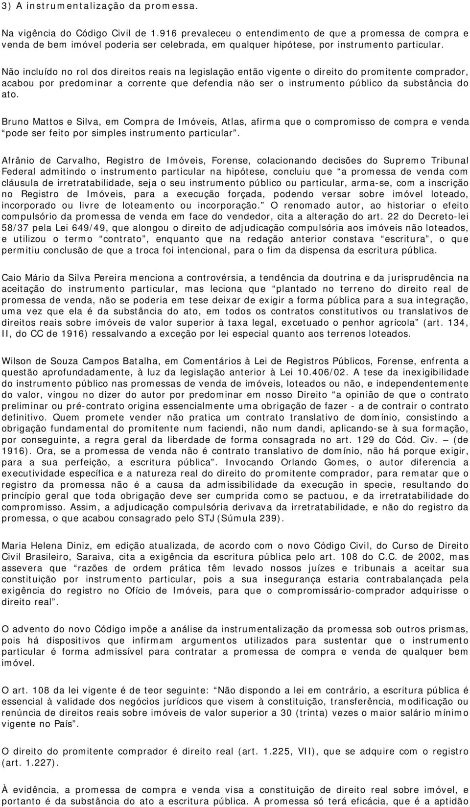 Não incluído no rol dos direitos reais na legislação então vigente o direito do promitente comprador, acabou por predominar a corrente que defendia não ser o instrumento público da substância do ato.