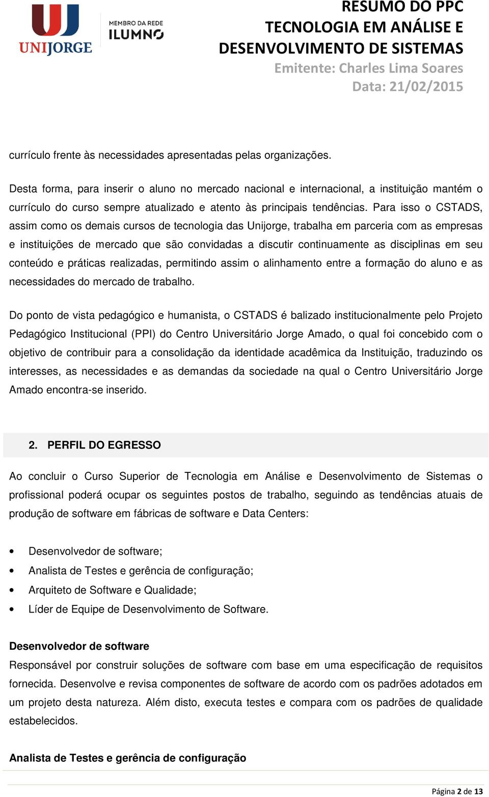 Para isso o CSTADS, assim como os demais cursos de tecnologia das Unijorge, trabalha em parceria com as empresas e instituições de mercado que são convidadas a discutir continuamente as disciplinas