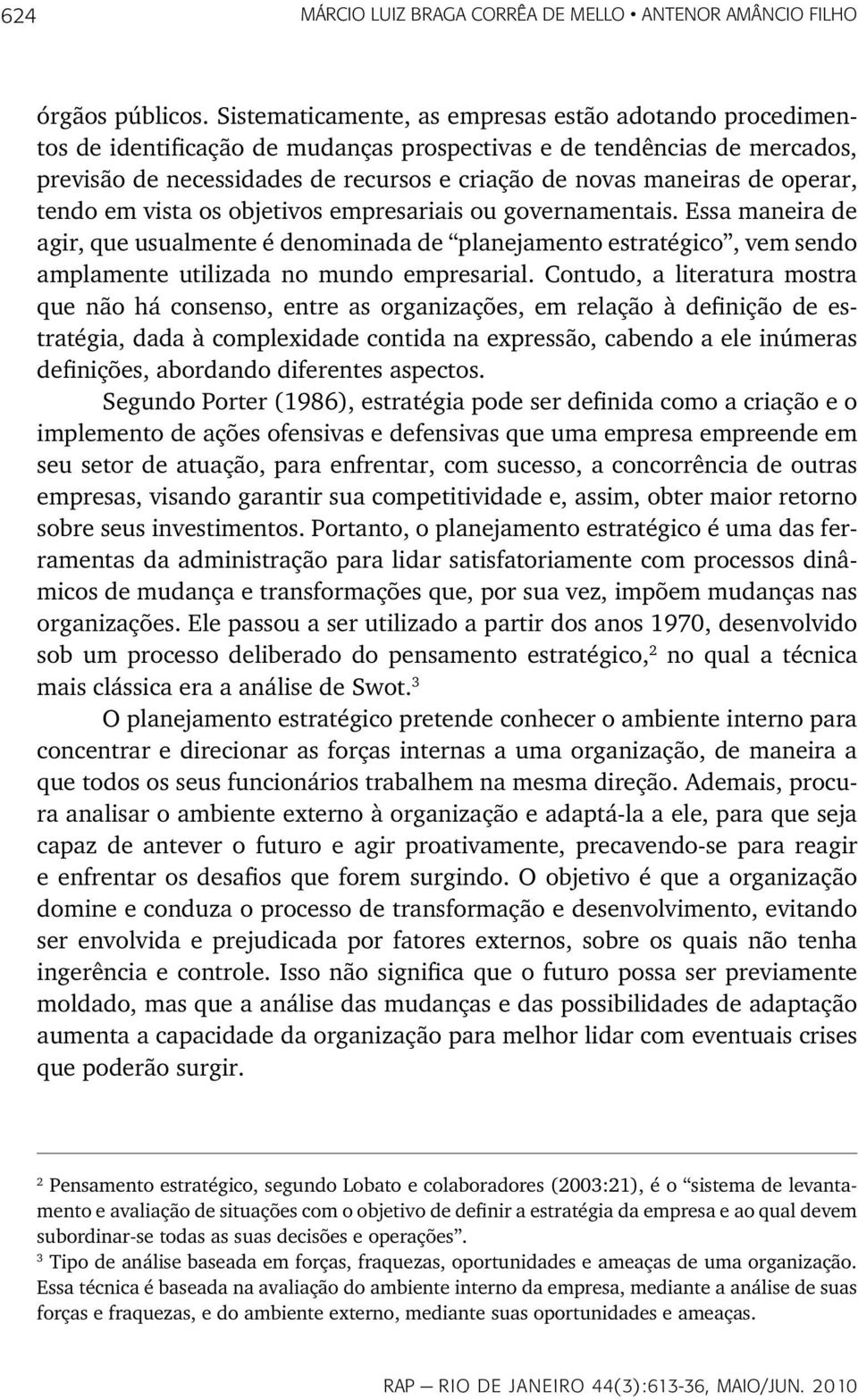 operar, tendo em vista os objetivos empresariais ou governamentais. Essa maneira de agir, que usualmente é denominada de planejamento estratégico, vem sendo amplamente utilizada no mundo empresarial.