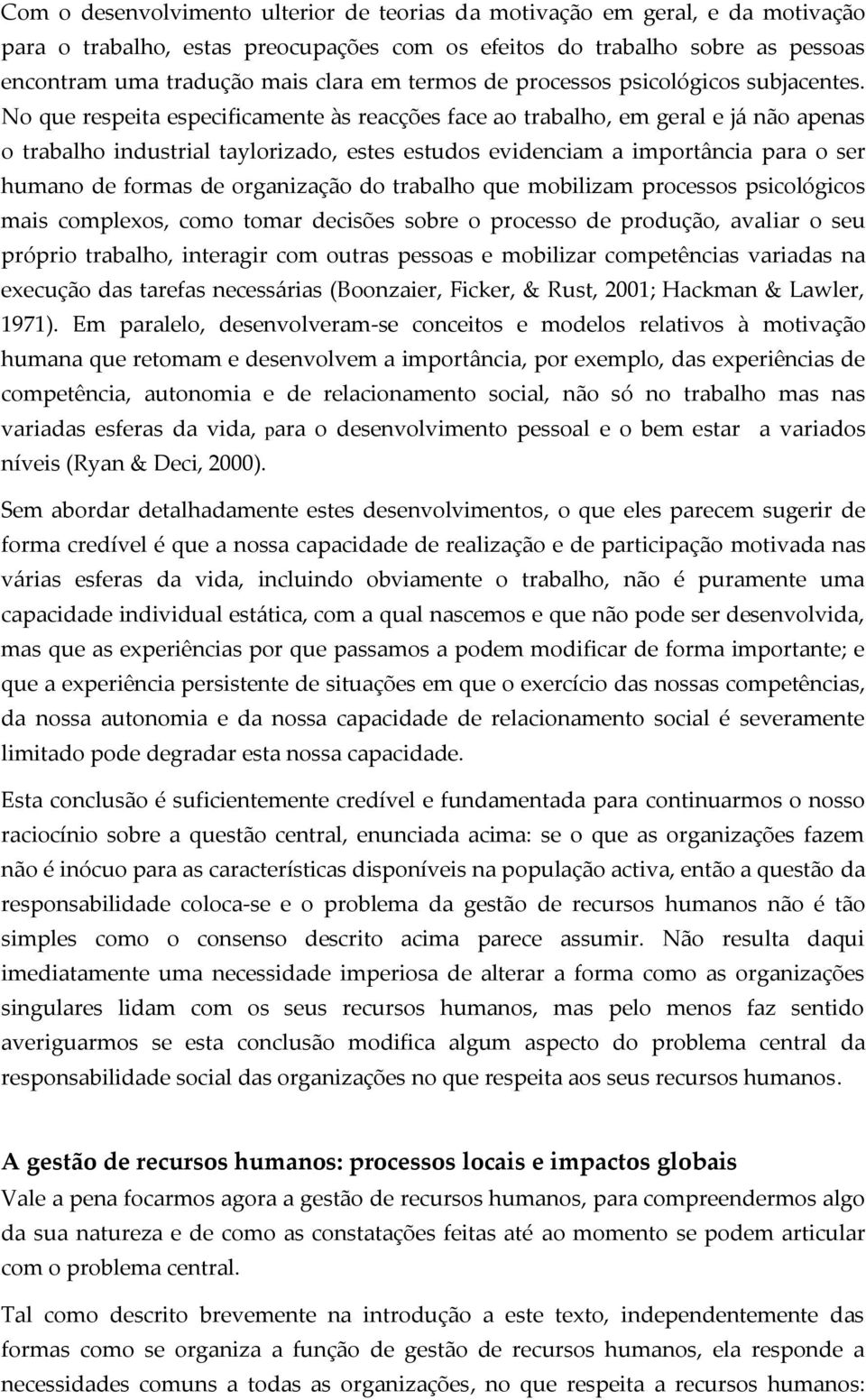 No que respeita especificamente às reacções face ao trabalho, em geral e já não apenas o trabalho industrial taylorizado, estes estudos evidenciam a importância para o ser humano de formas de