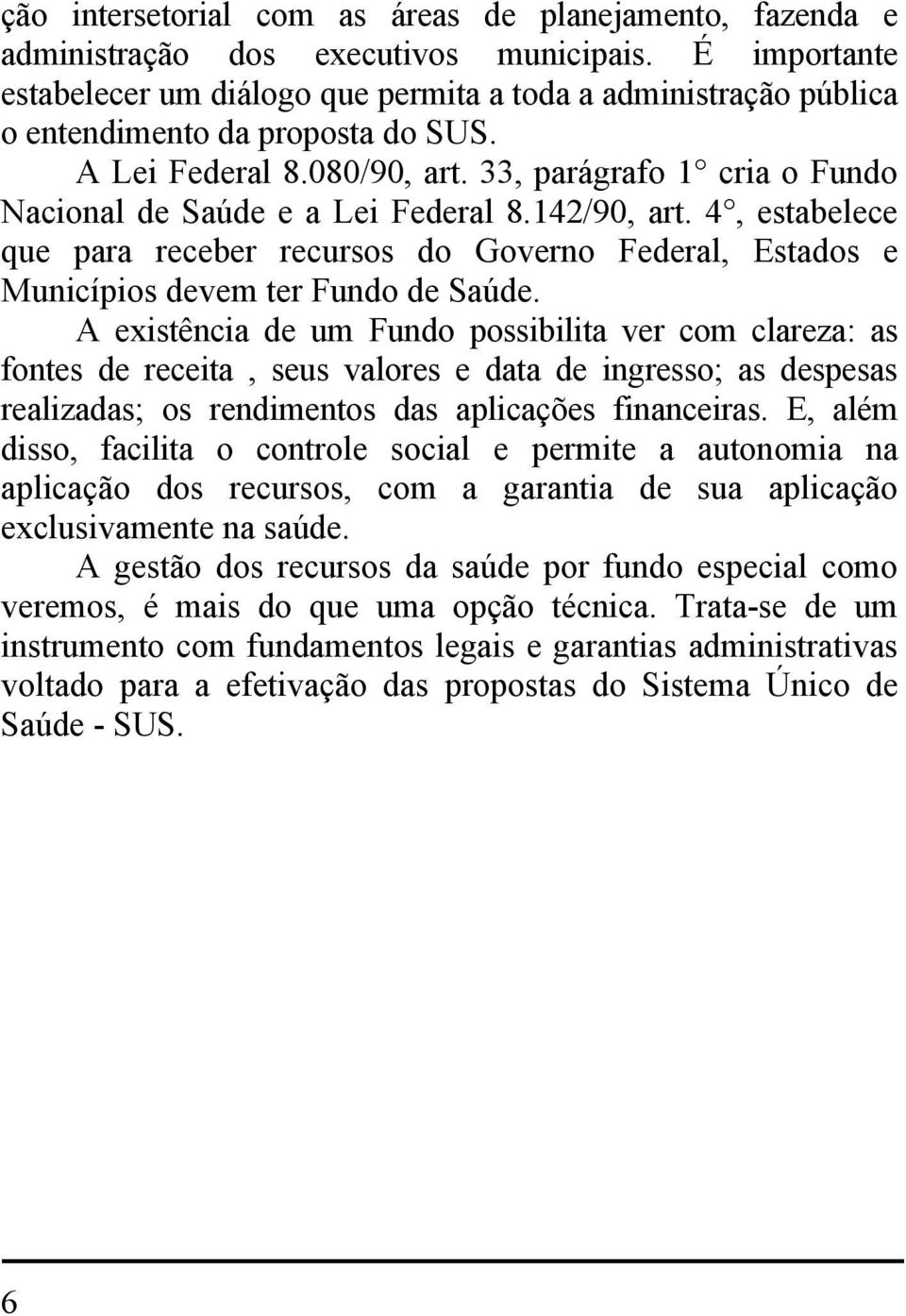 33, parágrafo 1 cria o Fundo Nacional de Saúde e a Lei Federal 8.142/90, art. 4, estabelece que para receber recursos do Governo Federal, Estados e Municípios devem ter Fundo de Saúde.