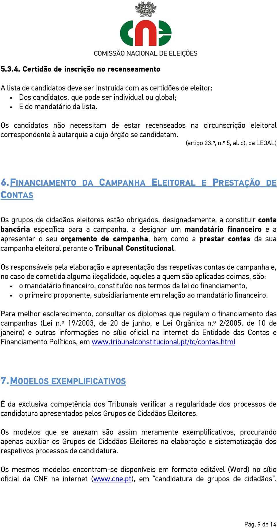 FINANCIAMENTO DA CAMPANHA ELEITORAL E PRESTAÇÃO DE CONTAS Os grupos de cidadãos eleitores estão obrigados, designadamente, a constituir conta bancária específica para a campanha, a designar um