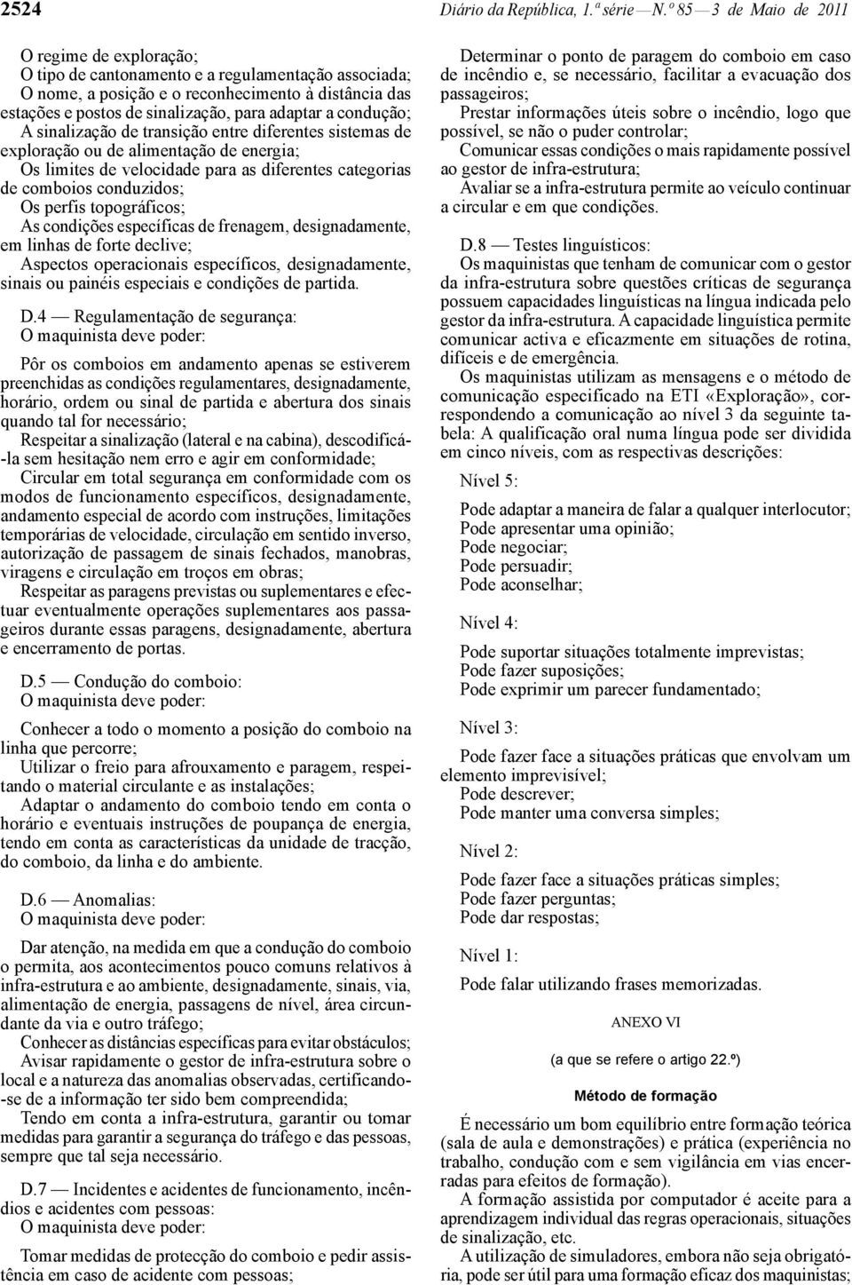 a condução; A sinalização de transição entre diferentes sistemas de exploração ou de alimentação de energia; Os limites de velocidade para as diferentes categorias de comboios conduzidos; Os perfis