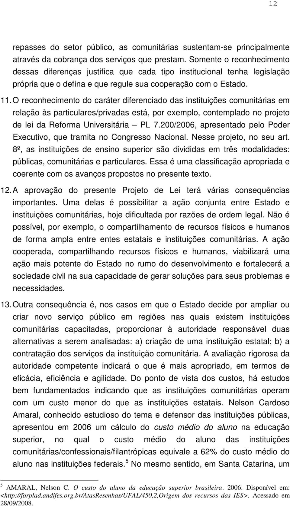 O reconhecimento do caráter diferenciado das instituições comunitárias em relação às particulares/privadas está, por exemplo, contemplado no projeto de lei da Reforma Universitária PL 7.